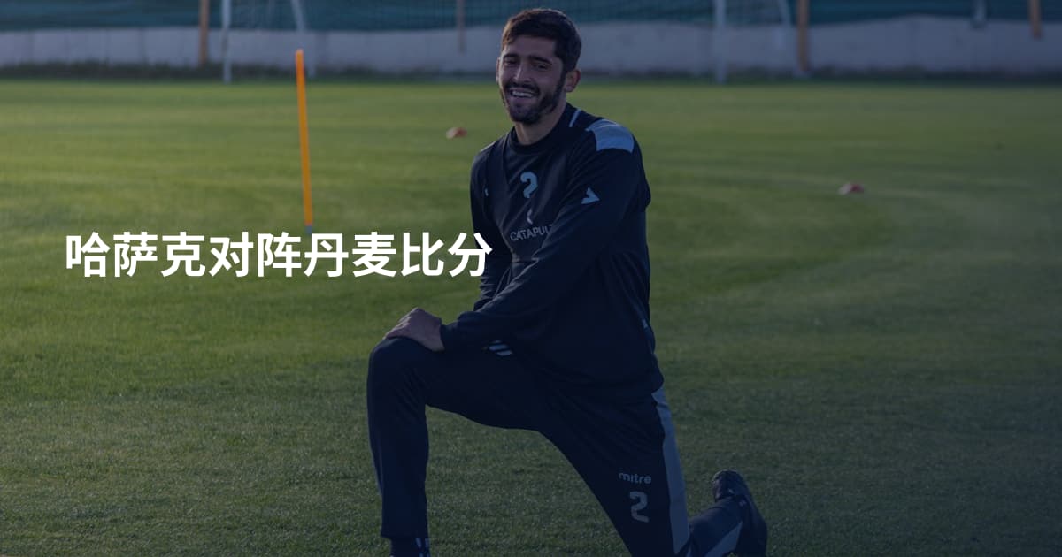 哈萨克对阵丹麦比分
