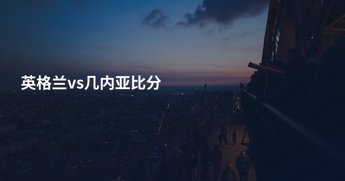 英格兰vs几内亚比分