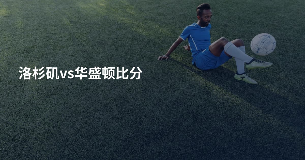 洛杉矶vs华盛顿比分