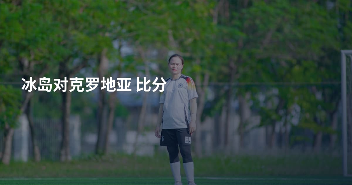 冰岛对克罗地亚 比分