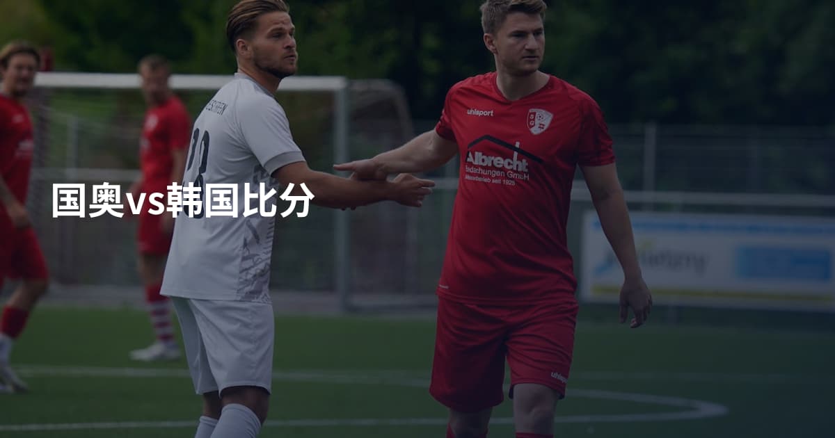 国奥vs韩国比分