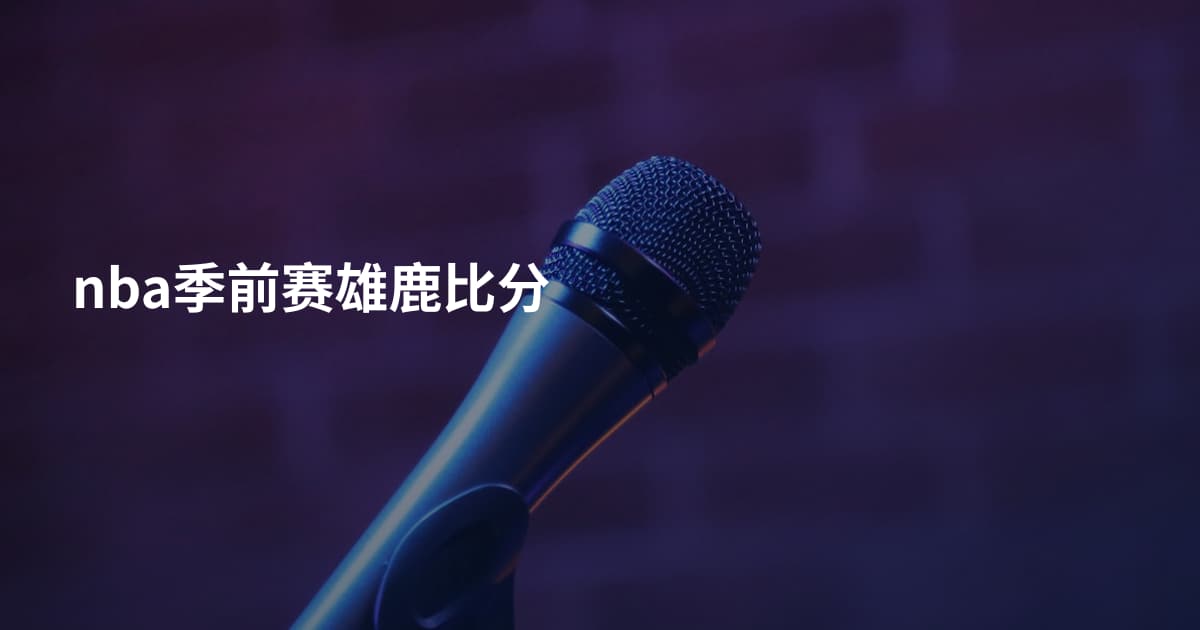 nba季前赛雄鹿比分