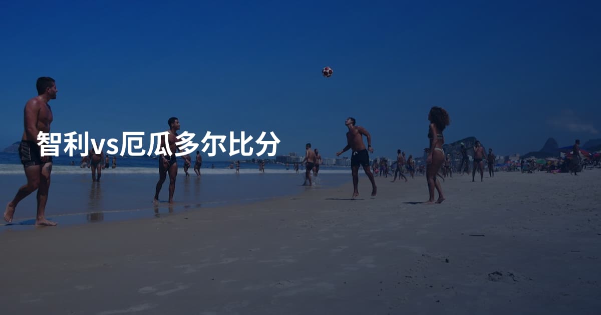 智利vs厄瓜多尔比分