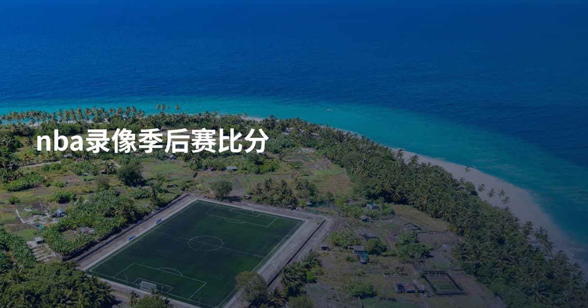nba录像季后赛比分