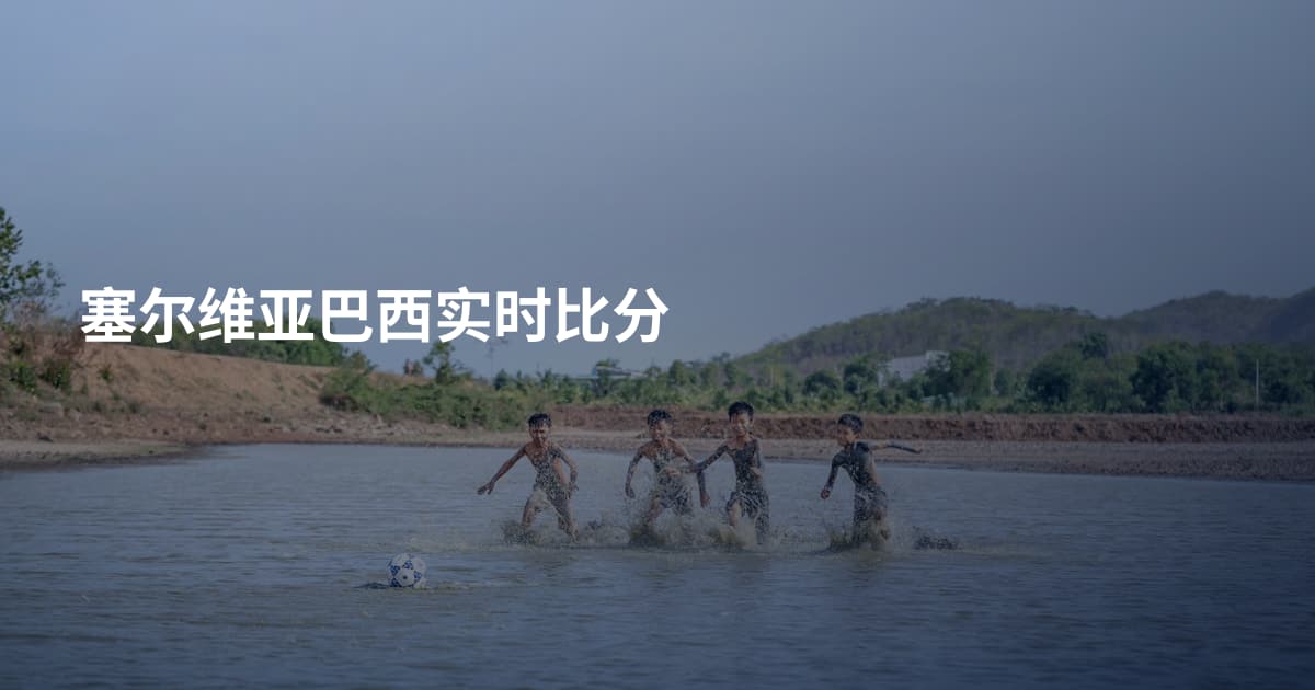 塞尔维亚巴西实时比分