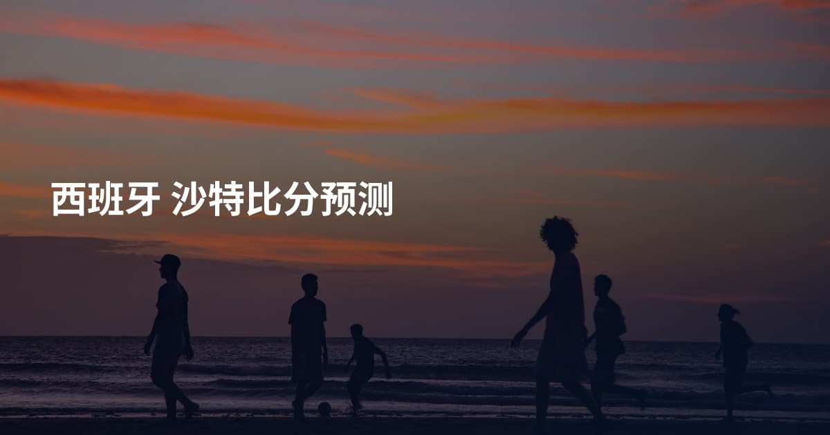 西班牙 沙特比分预测