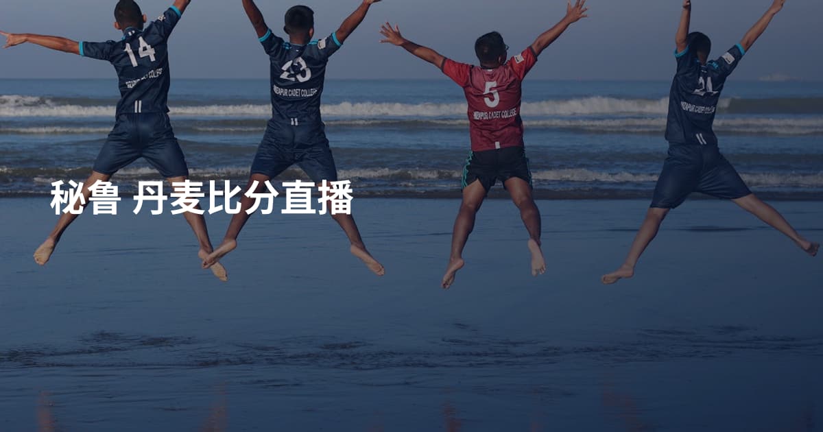 秘鲁 丹麦比分直播