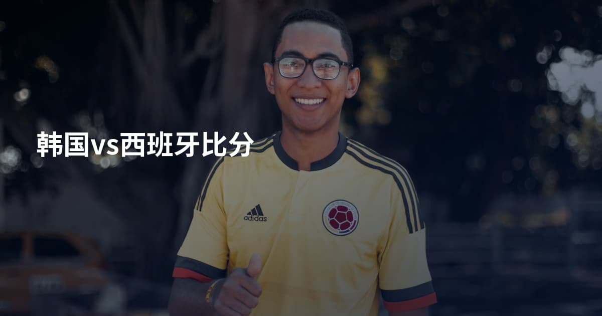 韩国vs西班牙比分