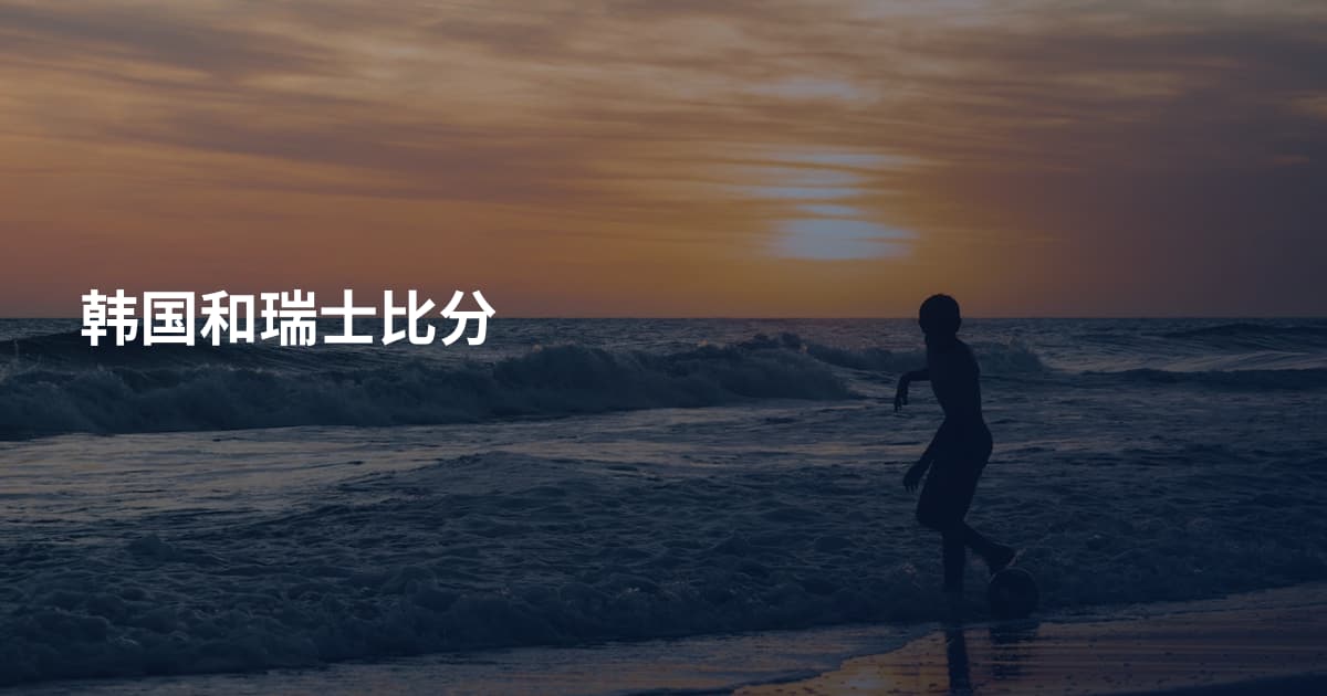 韩国和瑞士比分