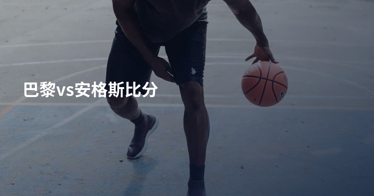 巴黎vs安格斯比分
