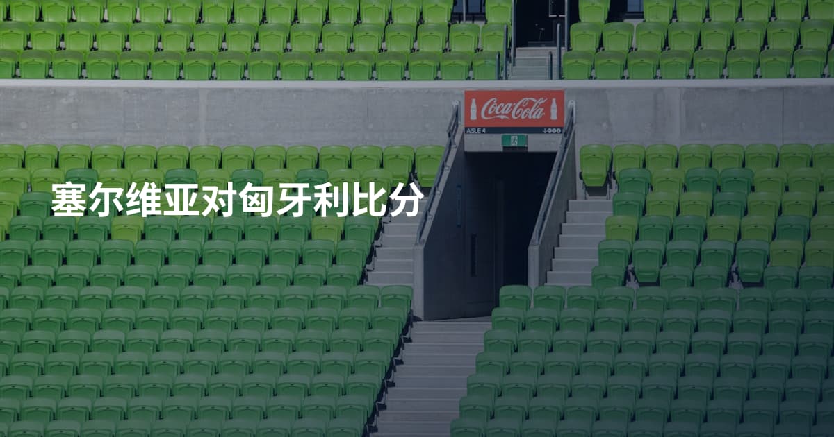 塞尔维亚对匈牙利比分