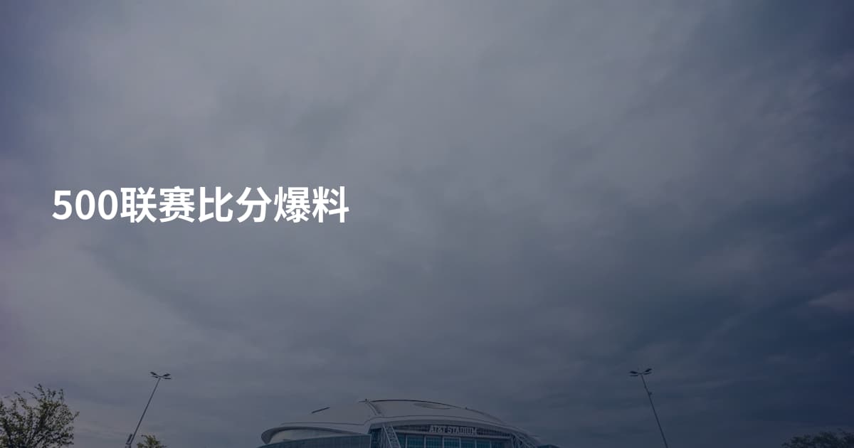 500联赛比分爆料