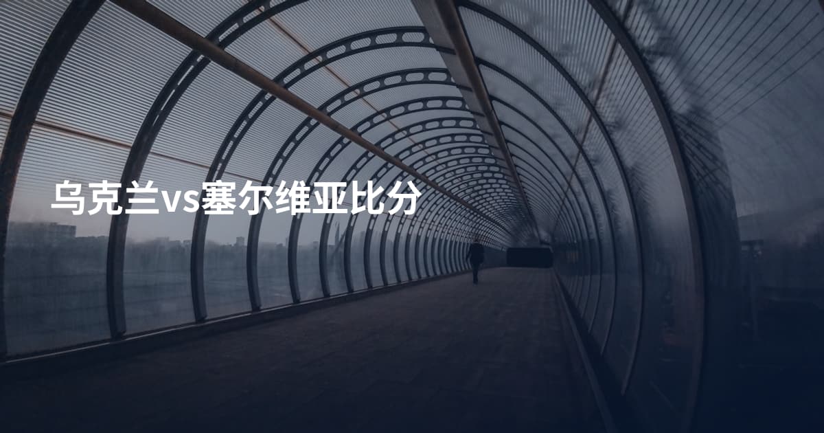 乌克兰vs塞尔维亚比分