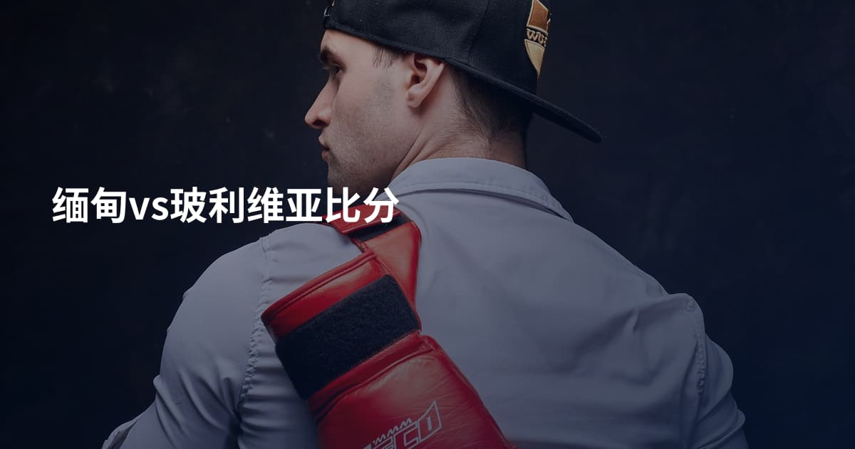 缅甸vs玻利维亚比分