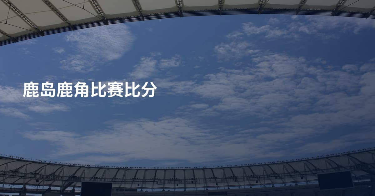 鹿岛鹿角比赛比分