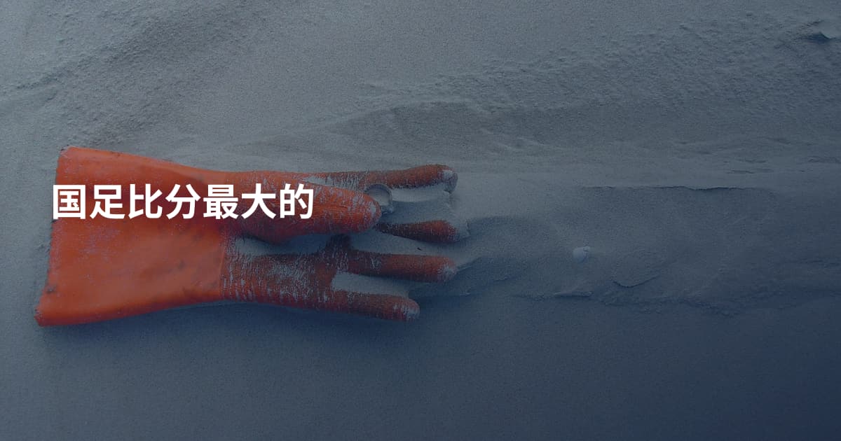国足比分最大的