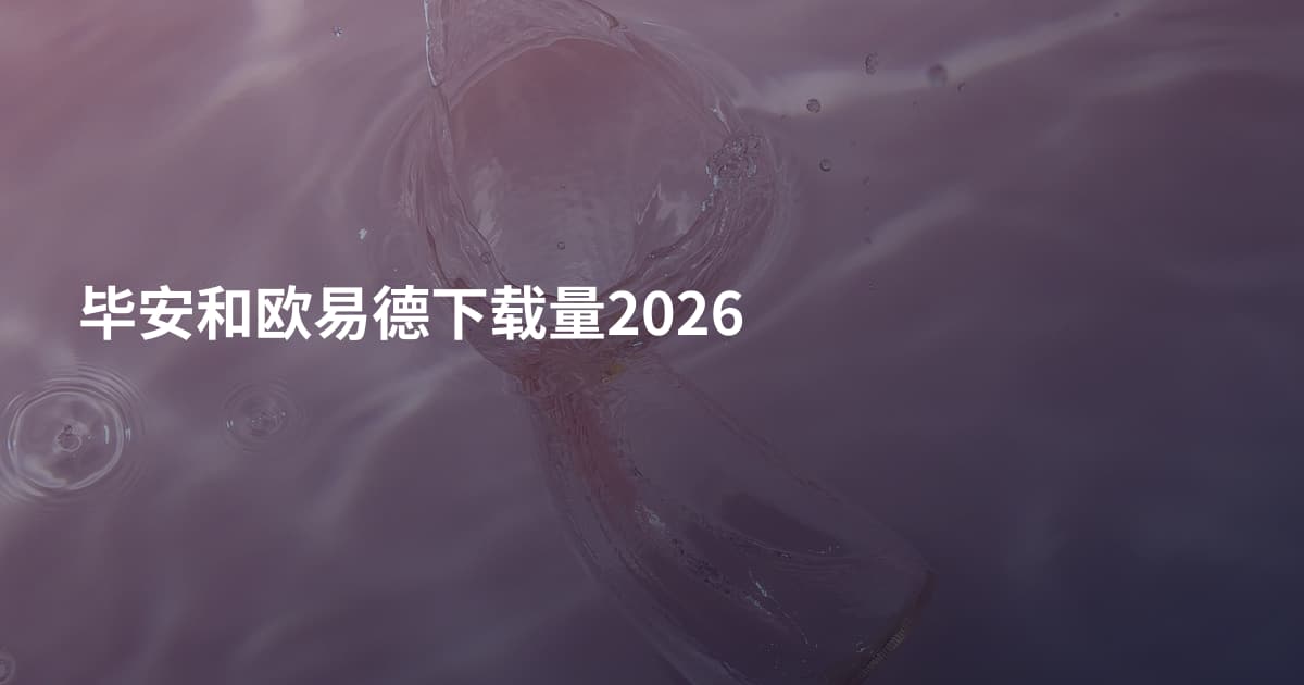 毕安和欧易德下载量2026
