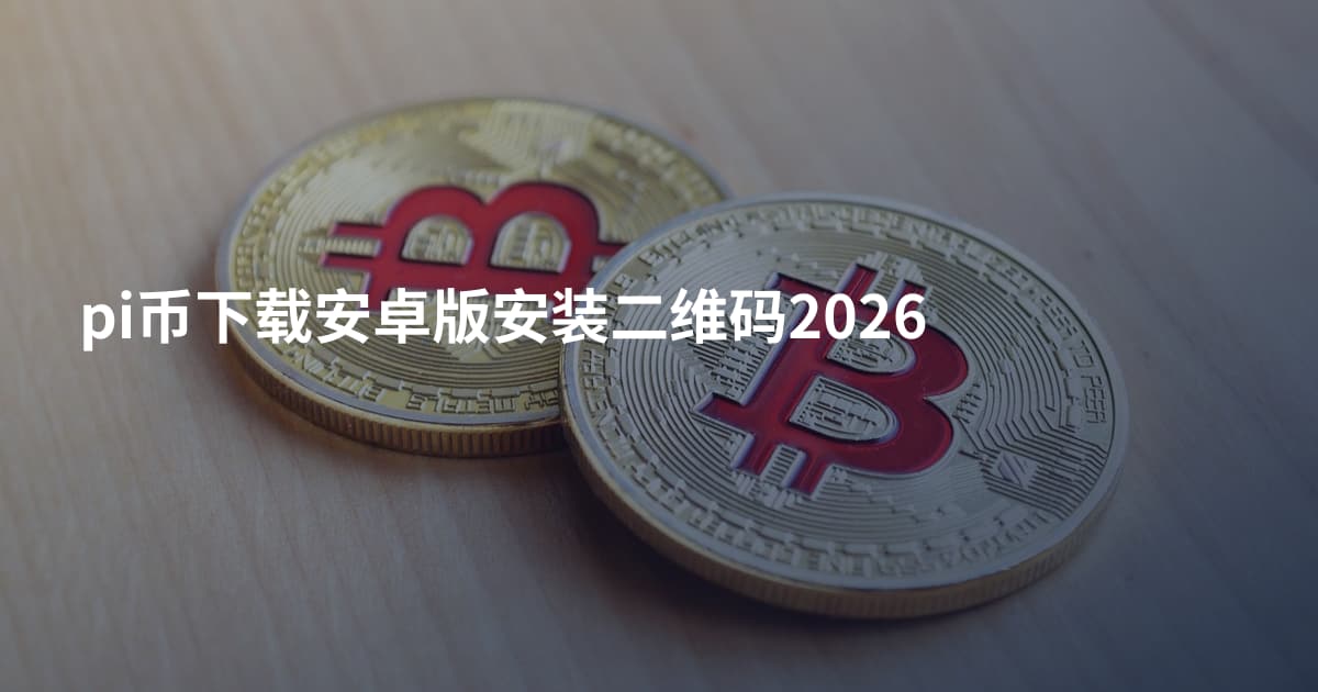 pi币下载安卓版安装二维码2026