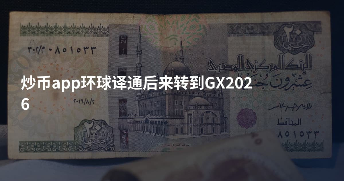 炒币app环球译通后来转到GX2026