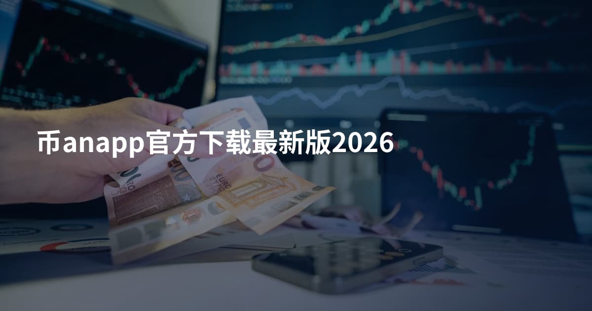 币anapp官方下载最新版2026