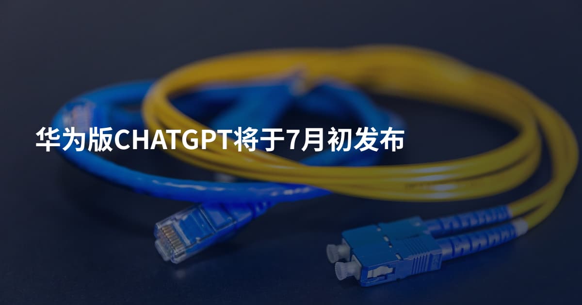 华为版CHATGPT将于7月初发布
