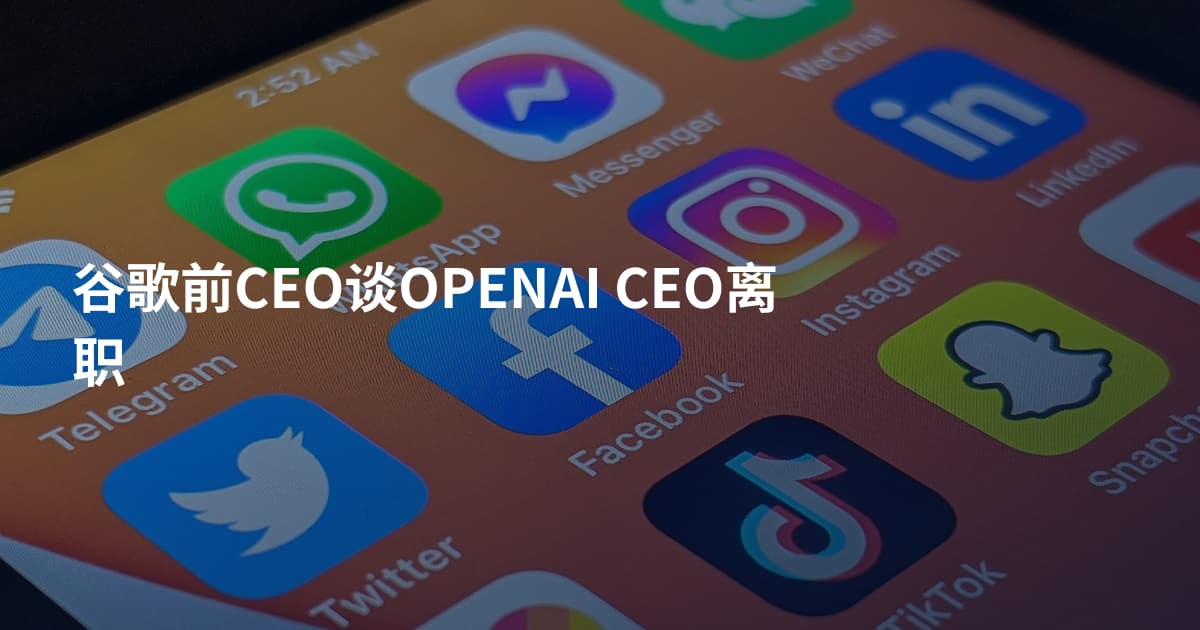 谷歌前CEO谈OPENAI CEO离职
