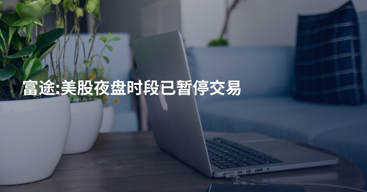 富途:美股夜盘时段已暂停交易