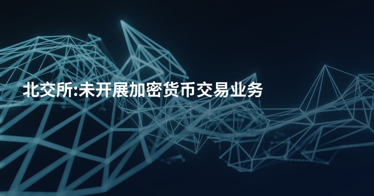 北交所:未开展加密货币交易业务