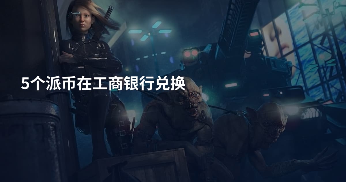 5个派币在工商银行兑换