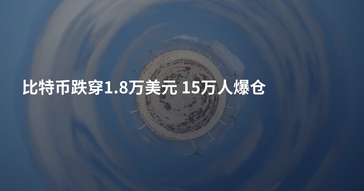 比特币跌穿1.8万美元 15万人爆仓