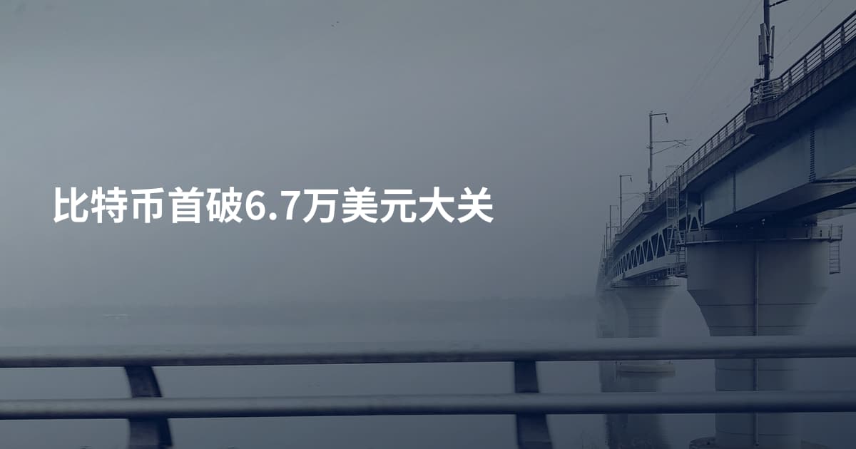比特币首破6.7万美元大关