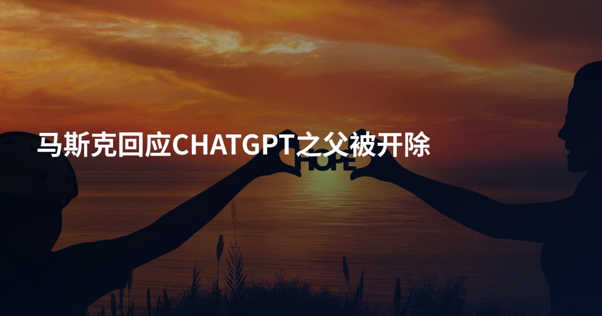 马斯克回应CHATGPT之父被开除