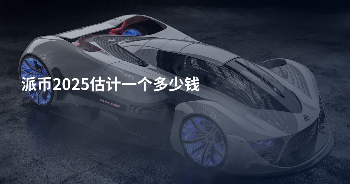 派币2025估计一个多少钱