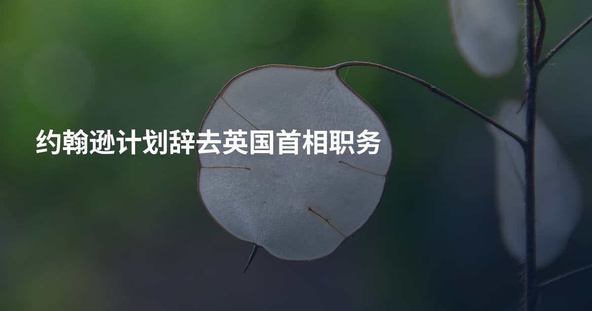 约翰逊计划辞去英国首相职务