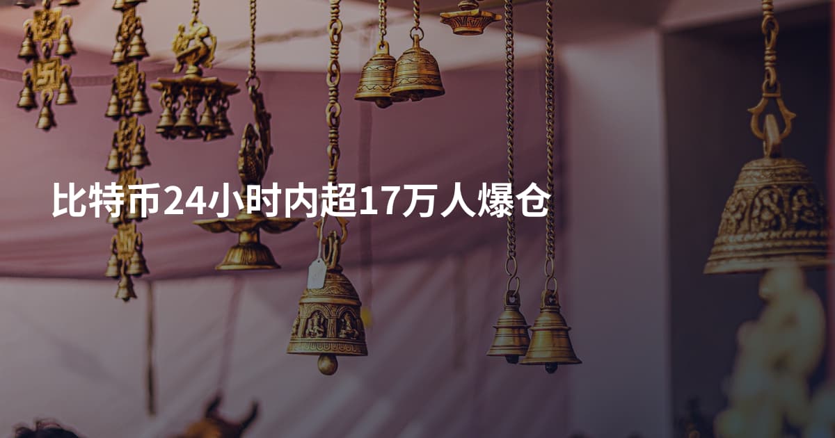 比特币24小时内超17万人爆仓