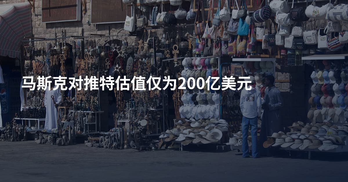 马斯克对推特估值仅为200亿美元