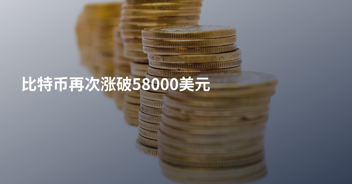 比特币再次涨破58000美元