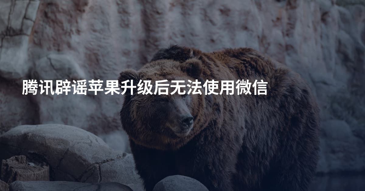 腾讯辟谣苹果升级后无法使用微信