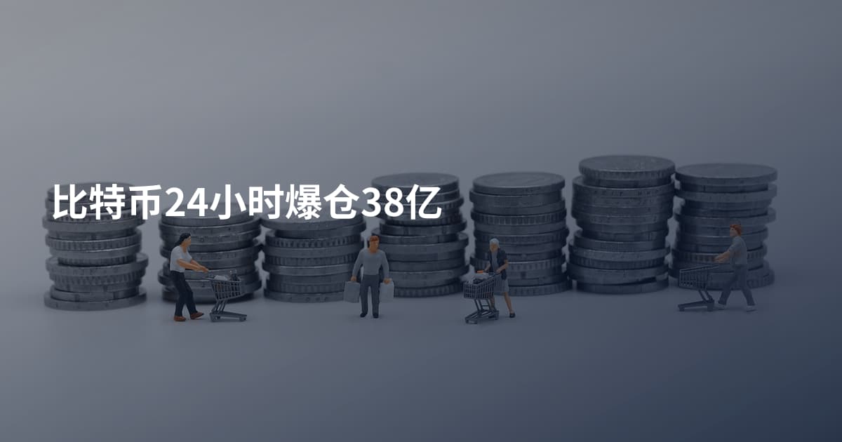 比特币24小时爆仓38亿