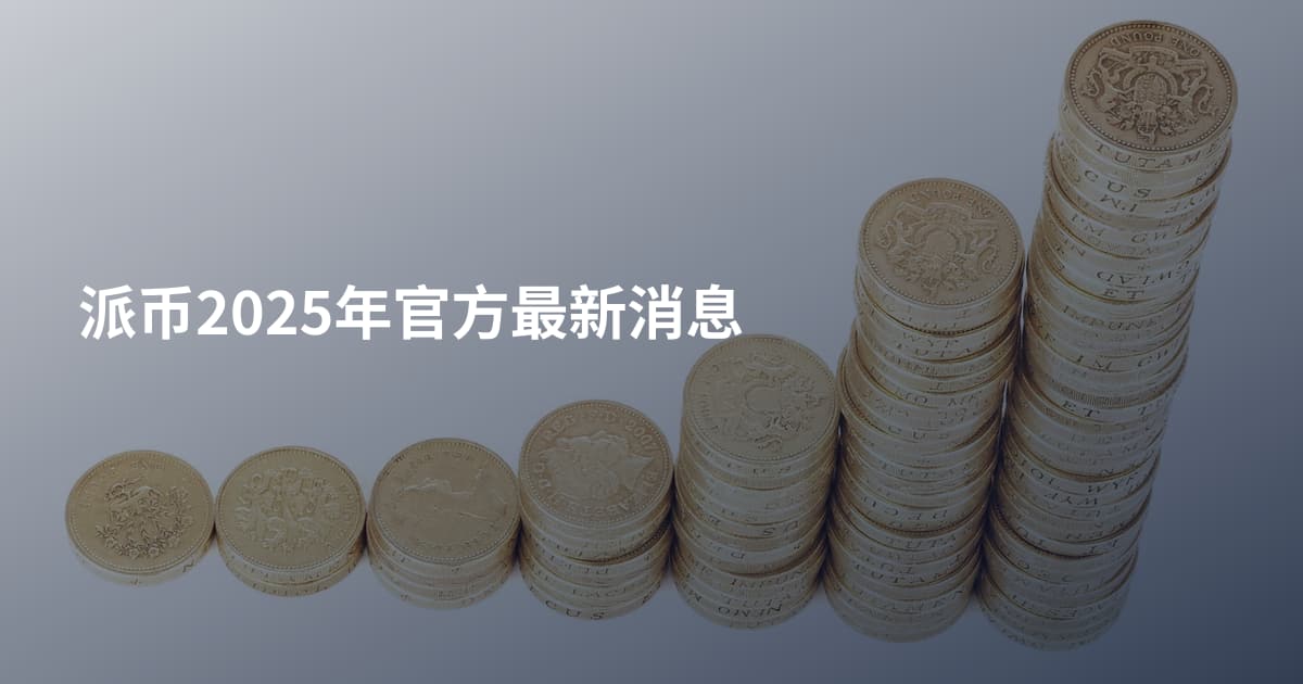 派币2025年官方最新消息