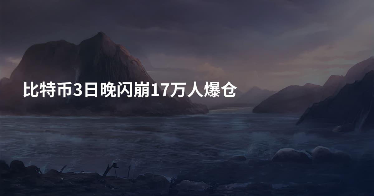 比特币3日晚闪崩17万人爆仓