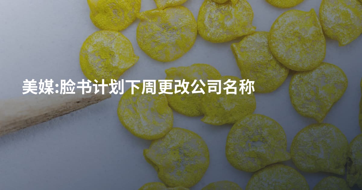 美媒:脸书计划下周更改公司名称