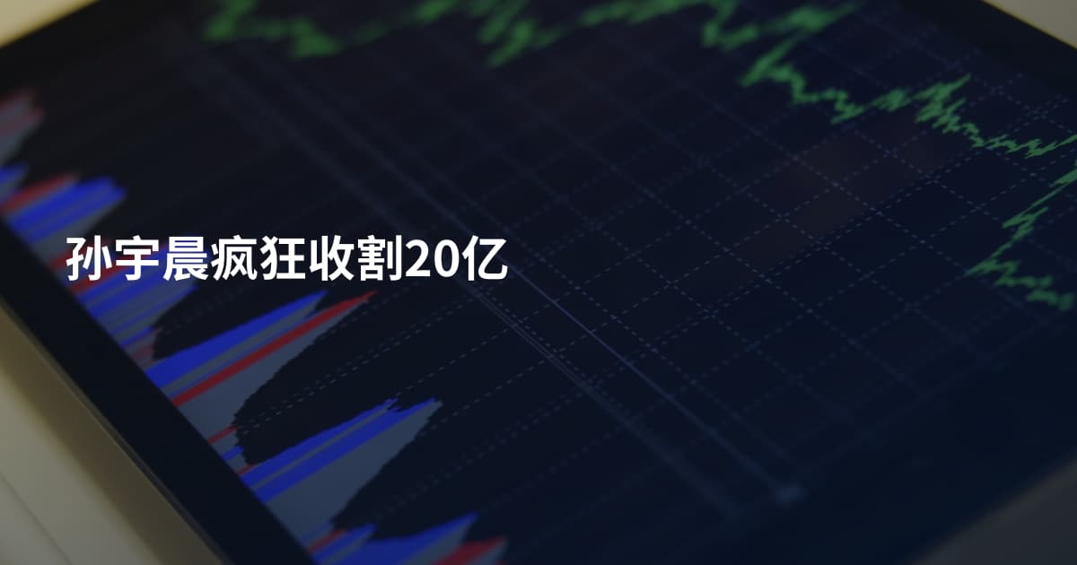 孙宇晨疯狂收割20亿