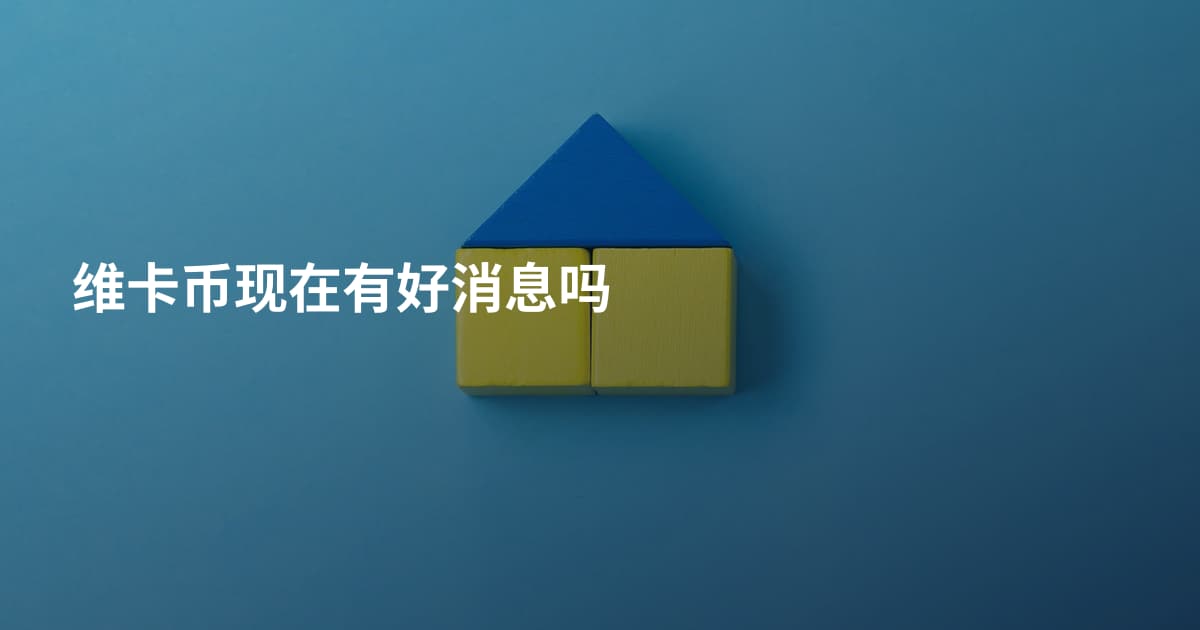 维卡币现在有好消息吗