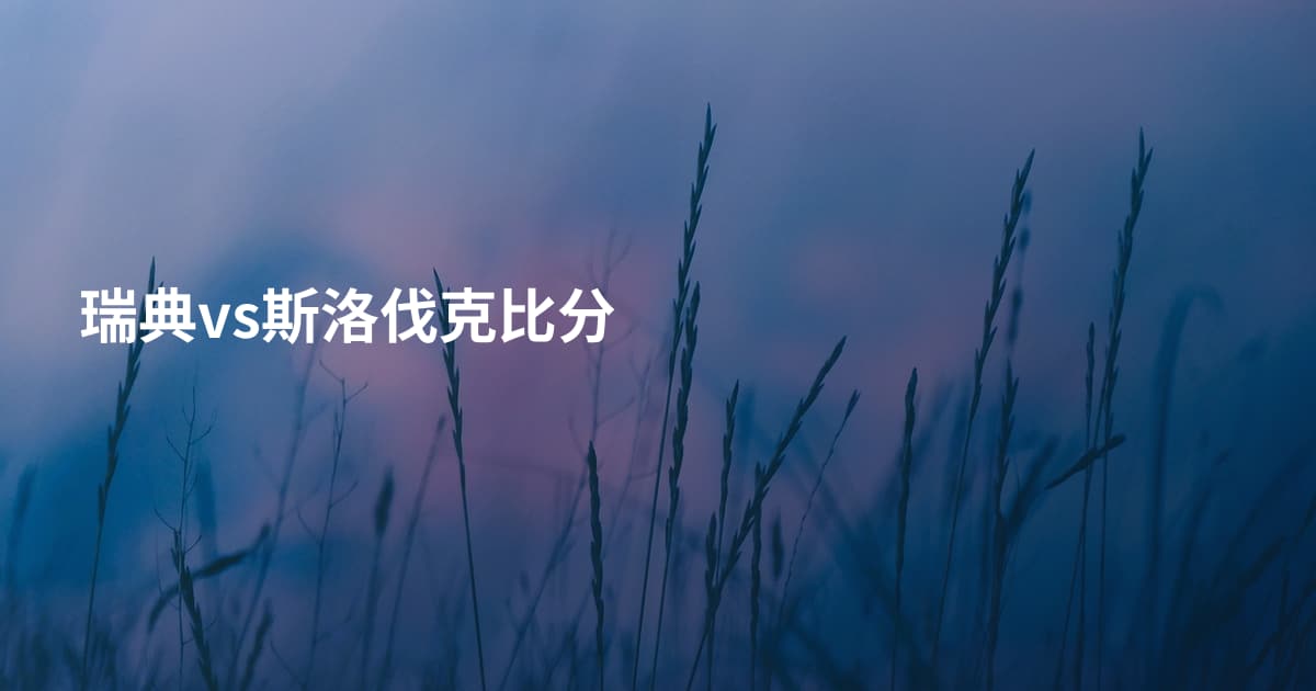 瑞典vs斯洛伐克比分
