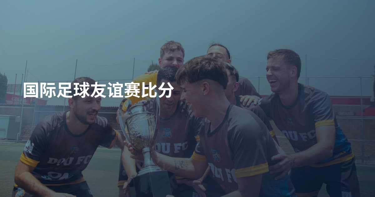 国际足球友谊赛比分