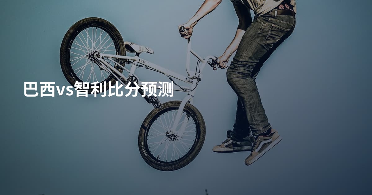 巴西vs智利比分预测