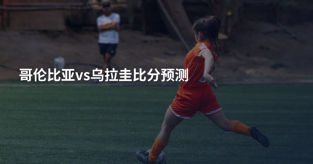 哥伦比亚vs乌拉圭比分预测