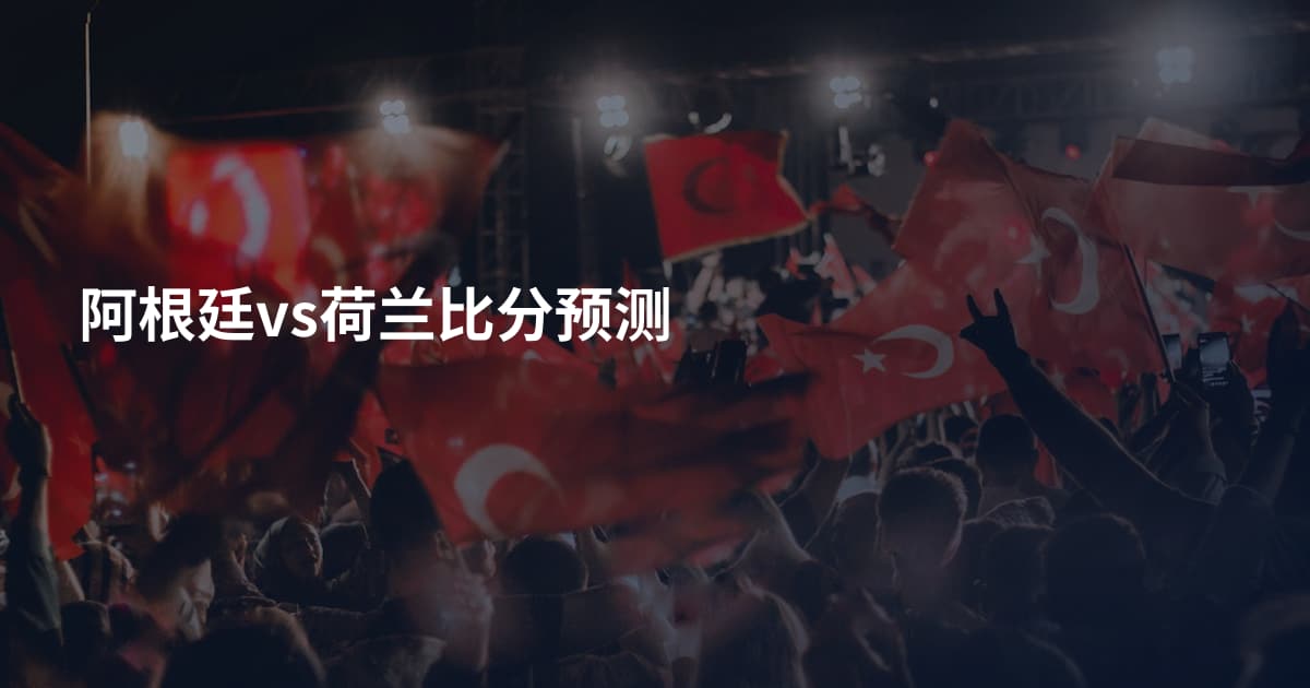 阿根廷vs荷兰比分预测