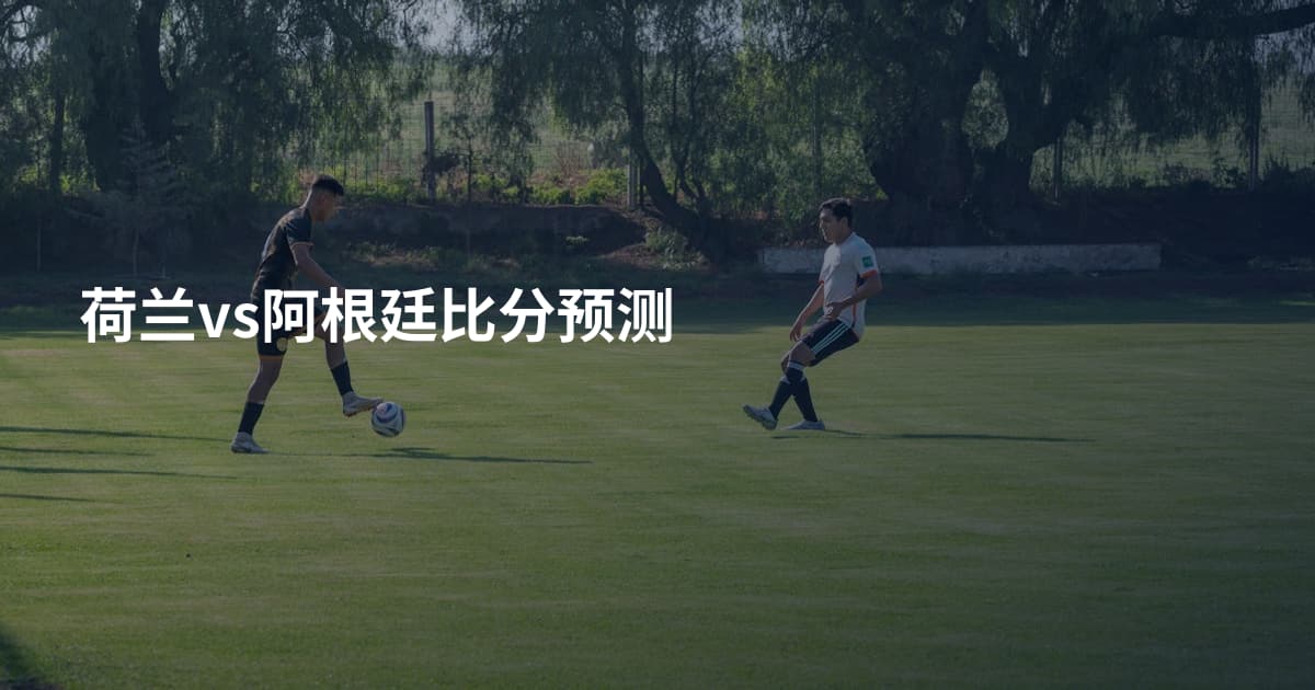 荷兰vs阿根廷比分预测